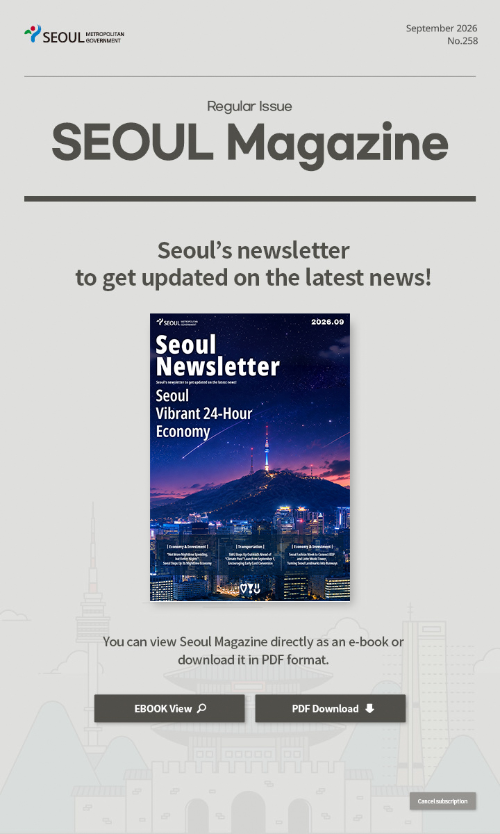 September. 2026 No.258 Regular Issue Seoul Magazine Seoul's newsletter to get updated on the latest news! You can view Seoul Magazine directly as an e-book or download it in PDF…